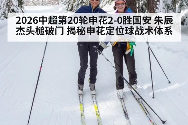 2026中超第20轮申花2-0胜国安 朱辰杰头槌破门 揭秘申花定位球战术体系