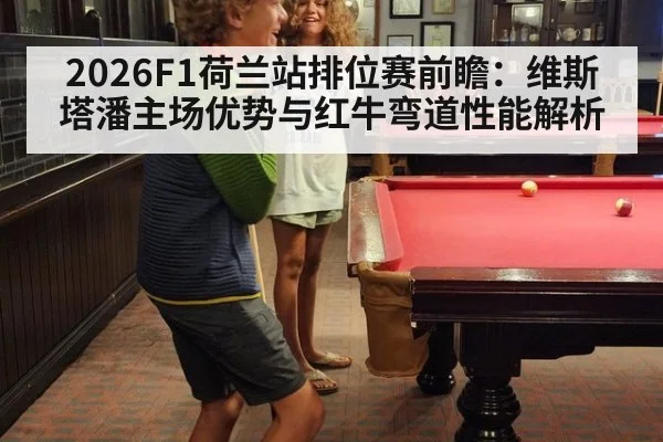 2026F1荷兰站排位赛前瞻:维斯塔潘主场优势与红牛弯道性能解析