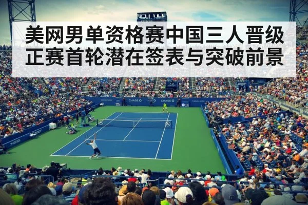 美网男单资格赛中国三人晋级 正赛首轮潜在签表与突破前景
