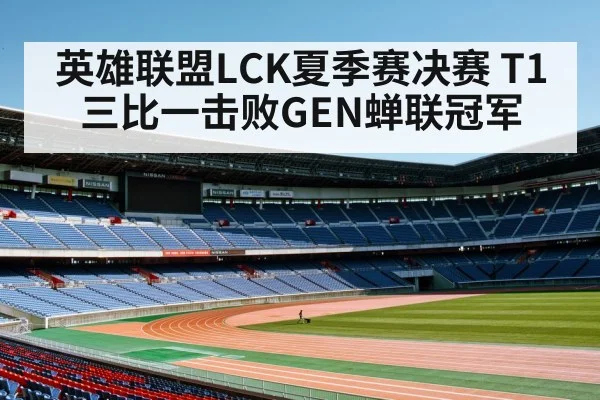 英雄联盟LCK夏季赛决赛 T1三比一击败GEN蝉联冠军