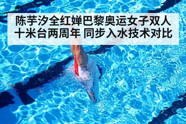 陈芋汐全红婵巴黎奥运女子双人十米台两周年 同步入水技术对比